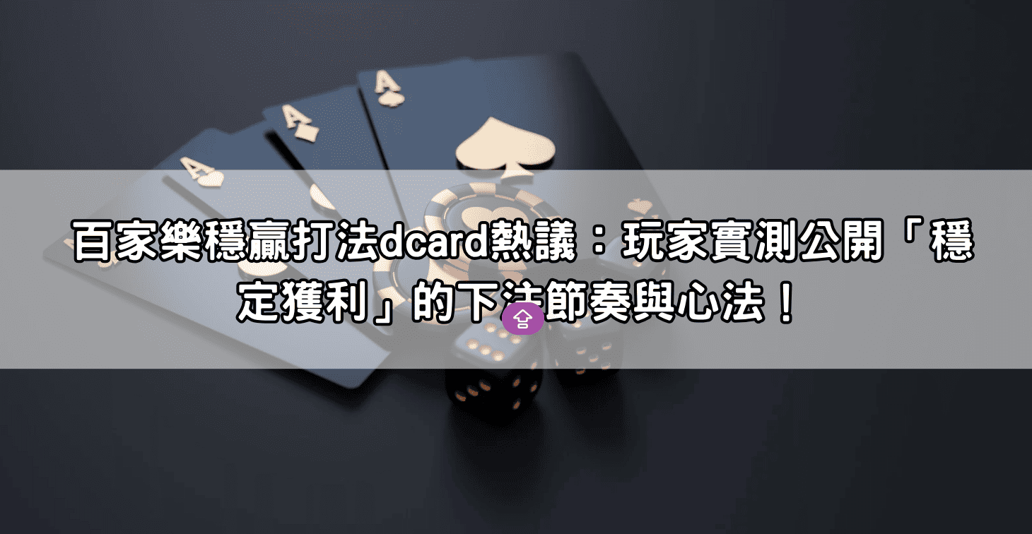 百家樂穩贏打法dcard熱議:玩家實測公開「穩定獲利」的下注節奏與心法!