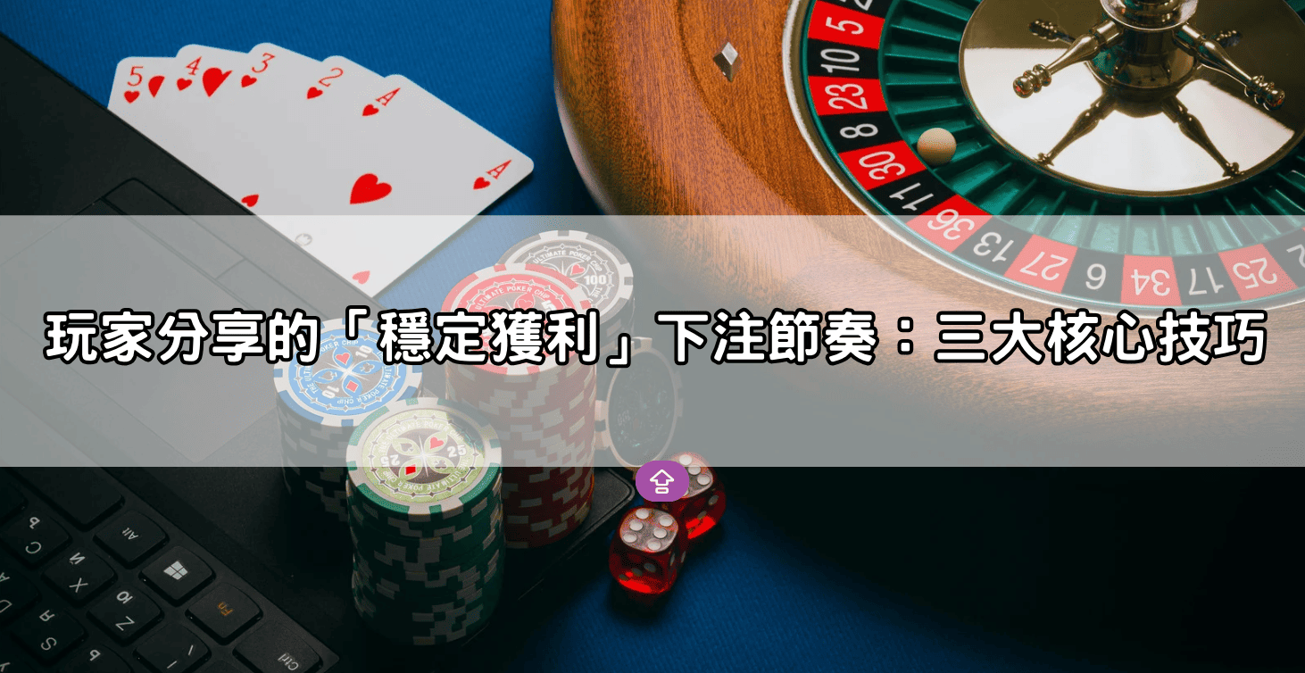 玩家分享的「穩定獲利」下注節奏:三大核心技巧