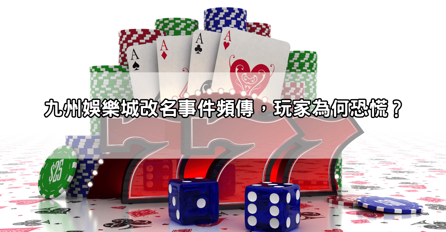 九州娛樂城改名事件頻傳,玩家為何恐慌?
