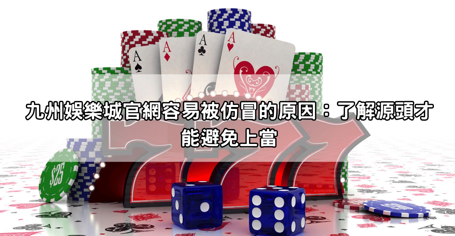 九州娛樂城官網容易被仿冒的原因:了解源頭才能避免上當