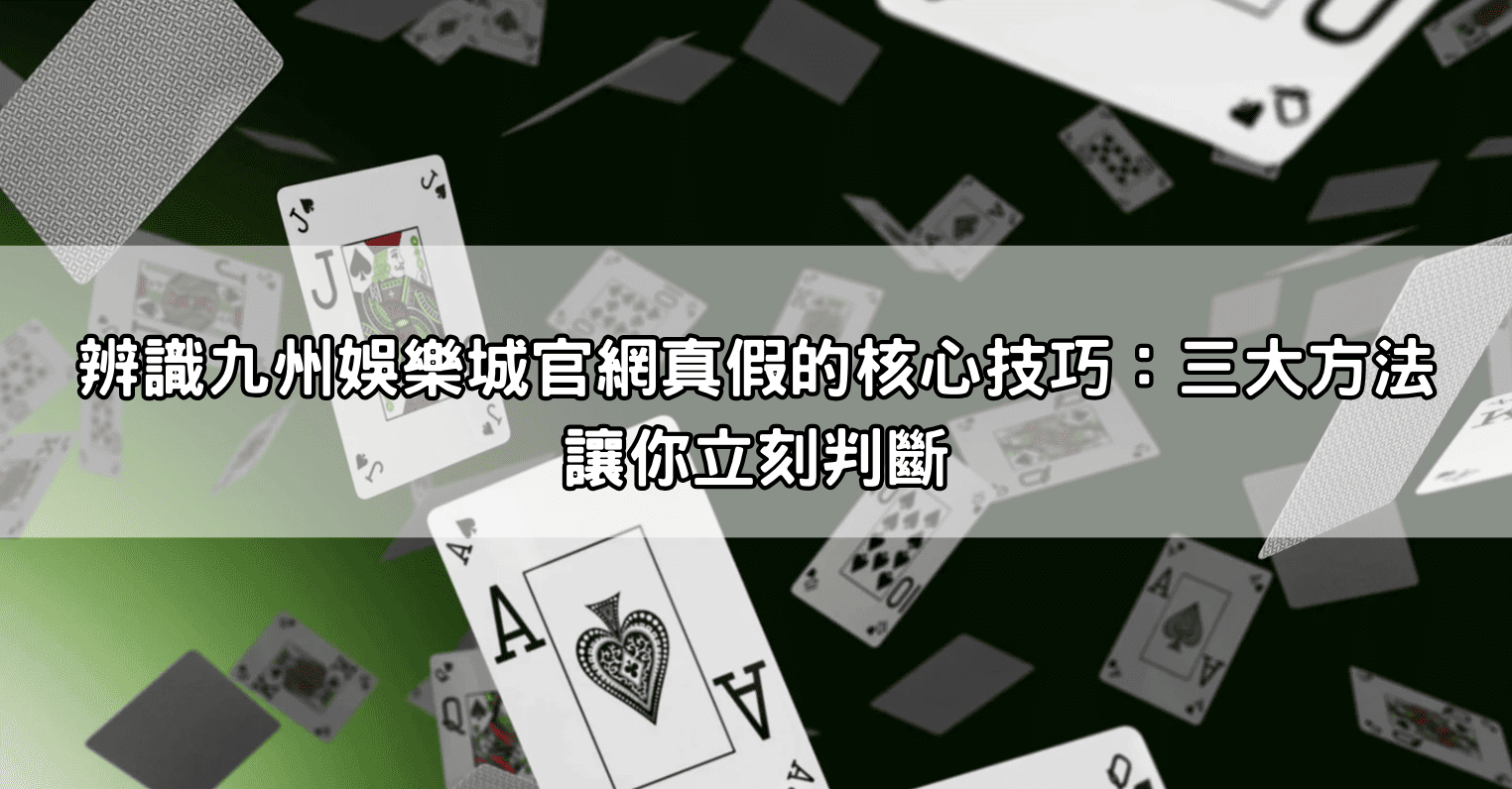 辨識九州娛樂城官網真假的核心技巧:三大方法讓你立刻判斷